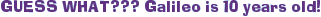 GUESS WHAT??? Galileo is 10 years old!